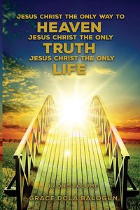 Produktbild: Jesus Christ The Only Way To Heaven Jesus Christ The Only Truth Jesus Christ The Only Life In One Volume