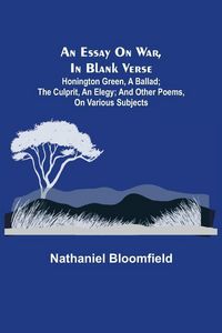 Produktbild: An Essay On War, In Blank Verse; Honington Green, A Ballad; The Culprit, An Elegy; And Other Poems, On Various Subjects