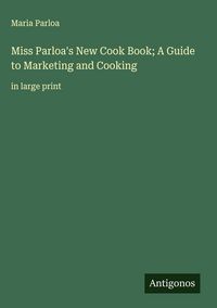 Produktbild: Miss Parloa's New Cook Book; A Guide to Marketing and Cooking
