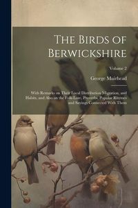 Produktbild: The Birds of Berwickshire; With Remarks on Their Local Distribution Migration, and Habits, and Also on the Folk-lore, Proverbs, Popular Rhymes and Say