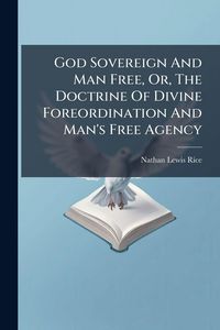 Produktbild: God Sovereign And Man Free, Or, The Doctrine Of Divine Foreordination And Man's Free Agency