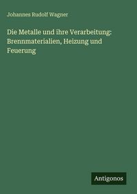 Produktbild: Die Metalle und ihre Verarbeitung: Brennmaterialien, Heizung und Feuerung