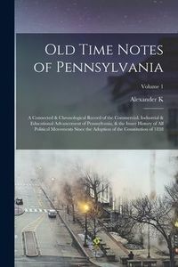 Produktbild: Old Time Notes of Pennsylvania; a Connected & Chronological Record of the Commercial, Industrial & Educational Advancement of Pennsylvania, & the Inne