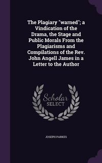 Produktbild: The Plagiary "warned"; a Vindication of the Drama, the Stage and Public Morals From the Plagiarisms and Compilations of the Rev. John Angell James in