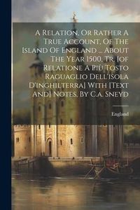 Produktbild: A Relation, Or Rather A True Account, Of The Island Of England ... About The Year 1500, Tr. [of Relatione A Più Tosto Raguaglio Dell'isola D'inghilter