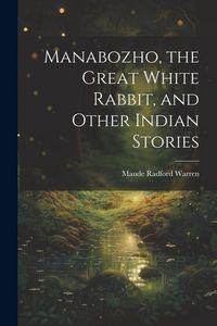 Produktbild: Manabozho, the Great White Rabbit, and Other Indian Stories