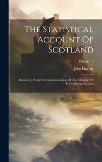 Produktbild: The Statistical Account Of Scotland: Drawn Up From The Communication Of The Ministers Of The Different Parishes; Volume 19