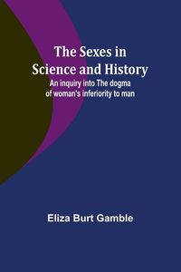 Produktbild: The Sexes in Science and History;An inquiry into the dogma of woman's inferiority to man