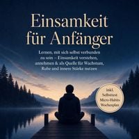 Produktbild: Einsamkeit f&uuml;r Anf&auml;nger: Lernen, mit sich selbst verbunden zu sein &ndash; Einsamkeit verstehen, annehmen & als Quelle f&uuml;r Wachstum, Ruhe und innere St&auml;rke nutzen &ndash; inkl. Selbsttest Micro-Habits, Wochenplan