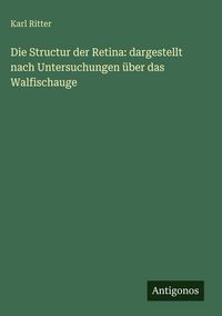 Produktbild: Die Structur der Retina: dargestellt nach Untersuchungen &uuml;ber das Walfischauge