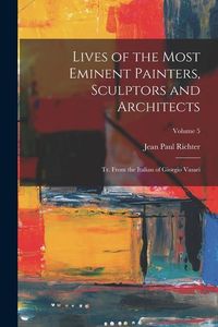 Produktbild: Lives of the Most Eminent Painters, Sculptors and Architects: Tr. From the Italian of Giorgio Vasari; Volume 5