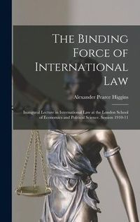 Produktbild: The Binding Force of International law; Inaugural Lecture in International law at the London School of Economics and Political Science. Session 1910-1