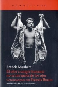 Produktbild: El olor a sangre humana no se me quita de los ojos : conversaciones con Francis Bacon