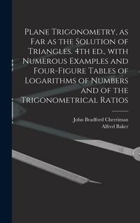 Produktbild: Plane Trigonometry, as Far as the Solution of Triangles. 4th Ed., With Numerous Examples and Four-figure Tables of Logarithms of Numbers and of the Trigonometrical Ratios