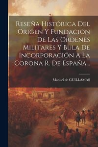 Produktbild: Rese&ntilde;a Hist&oacute;rica Del Origen Y Fundaci&oacute;n De Las Ordenes Militares Y Bula De Incorporaci&oacute;n A La Corona R. De Espa&ntilde;a...