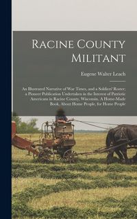Produktbild: Racine County Militant; an Illustrated Narrative of war Times, and a Soldiers' Roster; a Pioneer Publication Undertaken in the Interest of Patriotic Americans in Racine County, Wisconsin. A Home-made Book, About Home People, for Home People