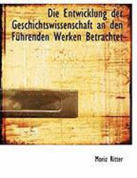 Produktbild: Die Entwicklung Der Geschichtswissenschaft an Den F Hrenden Werken Betrachtet
