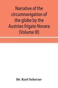 Produktbild: Narrative of the circumnavigation of the globe by the Austrian frigate Novara, (Commodore B. von Wu&iquest;llerstorf-Urbair) undertaken by order of the Imper
