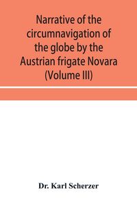 Produktbild: Narrative of the circumnavigation of the globe by the Austrian frigate Novara, (Commodore B. von Wu&iquest;llerstorf-Urbair) undertaken by order of the Imperial Government, in the years 1857, 1858, & 1859, under the immediate auspices of His I. and R. Highness t