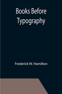 Produktbild: Books Before Typography; A Primer of Information About the Invention of the Alphabet and the History of Book-Making up to the Invention of Movable Typ