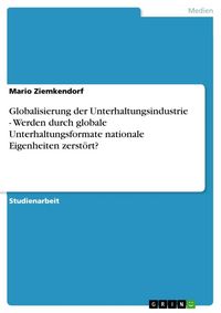 Produktbild: Globalisierung der Unterhaltungsindustrie - Werden durch globale Unterhaltungsformate nationale Eigenheiten zerst&ouml;rt?