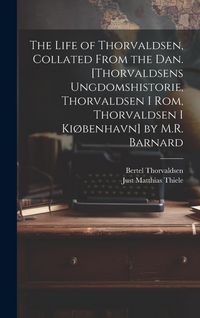 Produktbild: The Life of Thorvaldsen, Collated from the Dan. [Thorvaldsens Ungdomshistorie, Thorvaldsen I Rom, Thorvaldsen I Ki&oslash;benhavn] by M.R. Barnard