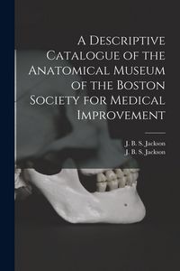 Produktbild: A Descriptive Catalogue of the Anatomical Museum of the Boston Society for Medical Improvement
