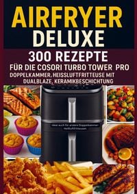 Produktbild: Airfryer Deluxe: 300 Rezepte f&uuml;r die COSORI Turbo Tower Pro - Doppelkammmer-Hei&szlig;luftfritteuse mit DualBlaze, Keramikbeschichtung
