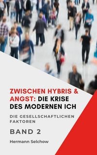 Produktbild: Zwischen Hybris & Angst: Die Krise des modernen Ich Band II Die gesellschaftlichen Faktoren (Zwischen Hybris & Angst1, #2)