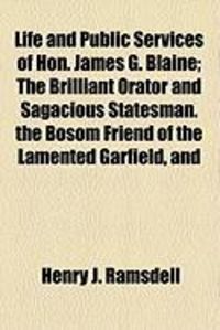 Produktbild: Life and Public Services of Hon. James G. Blaine; The Brilliant Orator and Sagacious Statesman. the Bosom Friend of the Lamented Garfield, and
