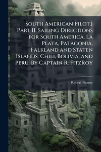 Produktbild: South American Pilot.] Part II. Sailing Directions for South America. La Plata, Patagonia, Falkland and Staten Islands, Chili, Bolivia, and Peru. By C