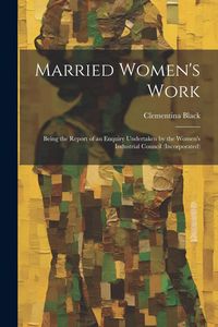 Produktbild: Married Women's Work; Being the Report of an Enquiry Undertaken by the Women's Industrial Council (incorporated)