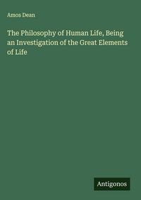Produktbild: The Philosophy of Human Life, Being an Investigation of the Great Elements of Life