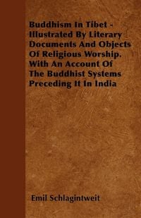 Produktbild: Buddhism In Tibet - Illustrated By Literary Documents And Objects Of Religious Worship. With An Account Of The Buddhist Systems Preceding It In India