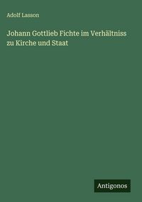 Produktbild: Johann Gottlieb Fichte im Verh&auml;ltniss zu Kirche und Staat