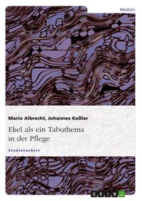 Produktbild: Ekel - ein Tabuthema - Allgemeine Theorie und Praxis des 'Sich-Ekelns' in der Pflege