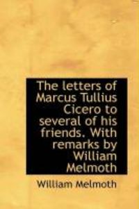 Produktbild: The Letters of Marcus Tullius Cicero to Several of His Friends. with Remarks by William Melmoth