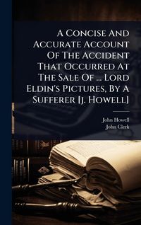 Produktbild: A Concise And Accurate Account Of The Accident That Occurred At The Sale Of ... Lord Eldin's Pictures, By A Sufferer [j. Howell]