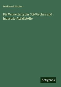 Produktbild: Die Verwertung der St&auml;dtischen und Industrie-Abfallstoffe