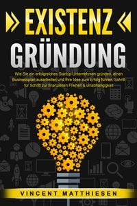 Produktbild: EXISTENZGR&Uuml;NDUNG: Wie Sie ein erfolgreiches Startup Unternehmen gr&uuml;nden, einen Businessplan ausarbeiten und Ihre Idee zum Erfolg f&uuml;hren. Schritt f&uuml;r Schritt zur finanziellen Freiheit & Unabh&auml;ngigkeit