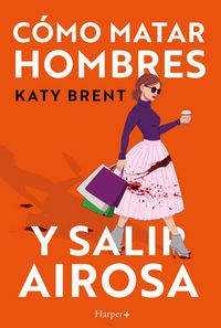 Produktbild: C&oacute;mo matar hombres y salir airosa. Un thriller psicol&oacute;gico deliciosamente oscuro y divertidamente retorcido, sobre la amistad y el amor.