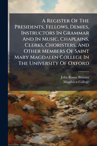 Produktbild: A Register Of The Presidents, Fellows, Demies, Instructors In Grammar And In Music, Chaplains, Clerks, Choristers, And Other Members Of Saint Mary Mag