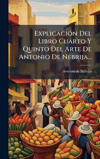 Produktbild: Explicaci&Atilde;3n Del Libro Cuarto Y Quinto Del Arte De Antonio De Nebrija...