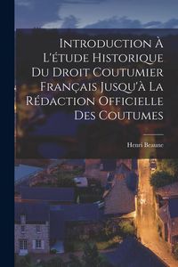 Produktbild: Introduction &Agrave; L'&eacute;tude Historique Du Droit Coutumier Fran&ccedil;ais Jusqu'&agrave; La R&eacute;daction Officielle Des Coutumes