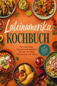 Produktbild: Lateinamerika Kochbuch: Die leckersten lateinamerikanischen Rezepte f&uuml;r jeden Geschmack und Anlass &ndash; inkl. Fr&uuml;hst&uuml;ck, Broten, Dips, Fingerfood, Getr&auml;nken uvm.