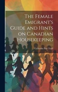 Produktbild: The Female Emigrant's Guide and Hints on Canadian Housekeeping