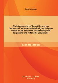 Produktbild: Bibliotherapeutische Thematisierung von Sterben und Tod unter Ber&uuml;cksichtigung religi&ouml;ser Vielfalt an der Schule mit F&ouml;rderschwerpunkt k&ouml;rperliche und motorische Entwicklung
