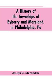 Produktbild: A History of the Townships of Byberry and Moreland, in Philadelphia, Pa