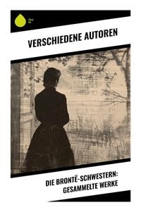 Produktbild: Die Bront&euml;-Schwestern: Gesammelte Werke