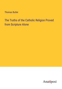 Produktbild: The Truths of the Catholic Religion Proved from Scripture Alone